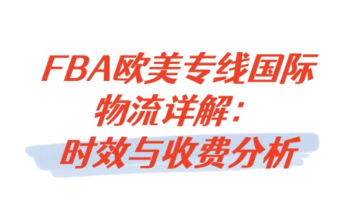 FBA歐美專線國際物流詳解：時效與收費分析